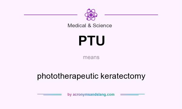What does PTU mean? It stands for phototherapeutic keratectomy