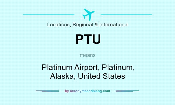 What does PTU mean? It stands for Platinum Airport, Platinum, Alaska, United States