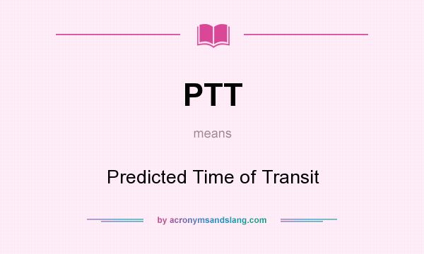 What does PTT mean? It stands for Predicted Time of Transit