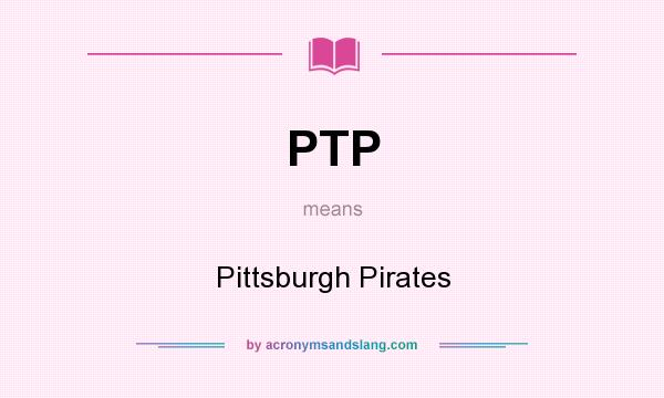 What does PTP mean? It stands for Pittsburgh Pirates