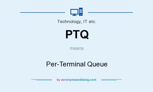 What does PTQ mean? It stands for Per-Terminal Queue