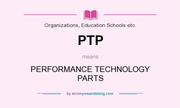 What does PTP mean? It stands for PERFORMANCE TECHNOLOGY PARTS