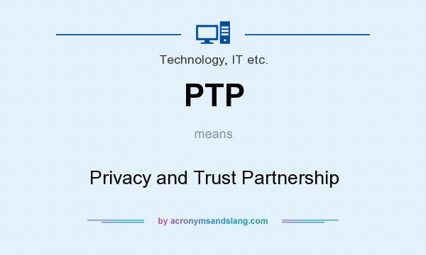 What does PTP mean? It stands for Privacy and Trust Partnership