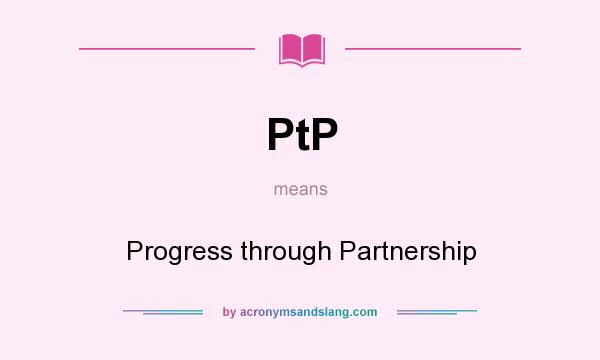 What does PtP mean? It stands for Progress through Partnership
