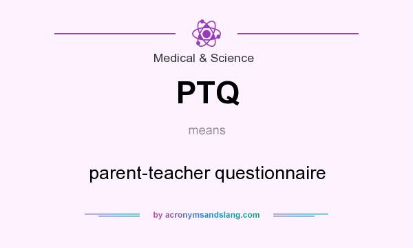 What does PTQ mean? It stands for parent-teacher questionnaire