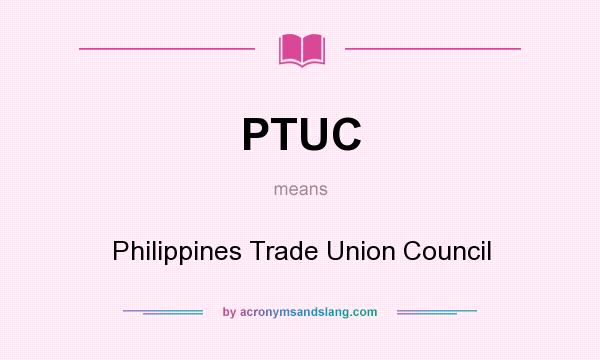 What does PTUC mean? It stands for Philippines Trade Union Council