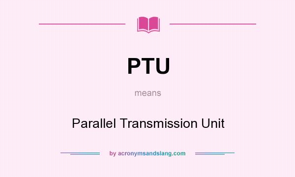 What does PTU mean? It stands for Parallel Transmission Unit