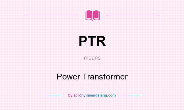 What does PTR mean? It stands for Power Transformer