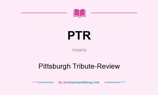 What does PTR mean? It stands for Pittsburgh Tribute-Review