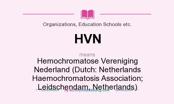 What does HVN mean? It stands for Hemochromatose Vereniging Nederland (Dutch: Netherlands Haemochromatosis Association; Leidschendam, Netherlands)