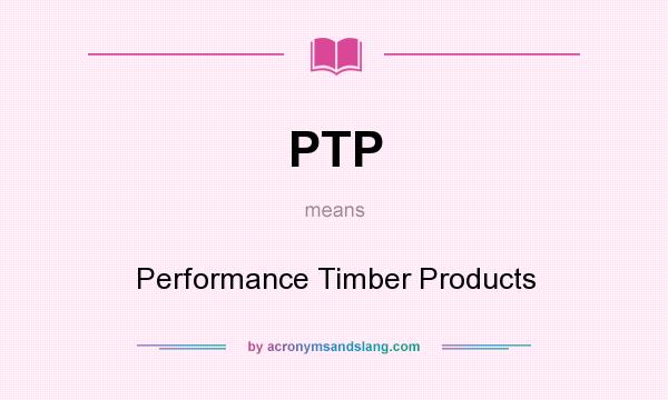 What does PTP mean? It stands for Performance Timber Products