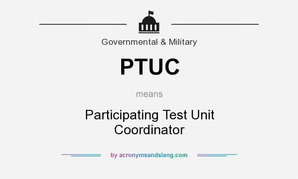 What does PTUC mean? It stands for Participating Test Unit Coordinator