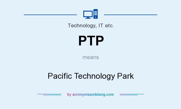 What does PTP mean? It stands for Pacific Technology Park