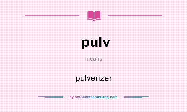 What does pulv mean? It stands for pulverizer