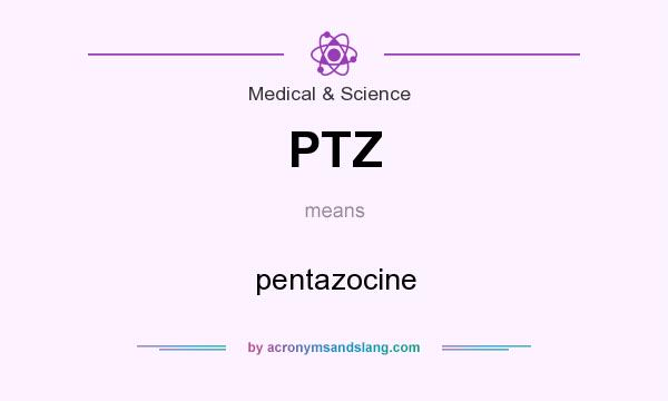 What does PTZ mean? It stands for pentazocine