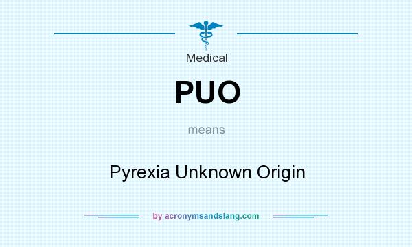 What does PUO mean? It stands for Pyrexia Unknown Origin