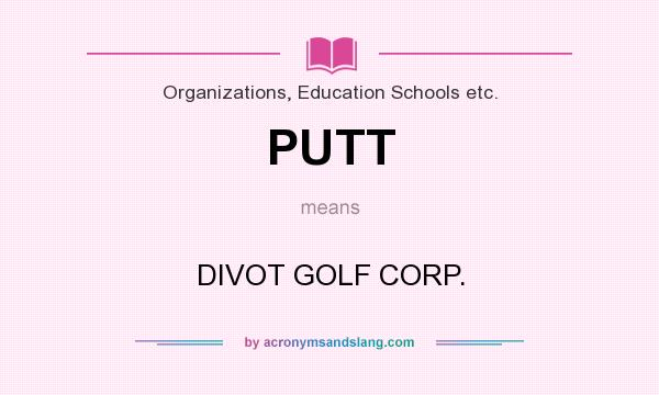 What does PUTT mean? It stands for DIVOT GOLF CORP.