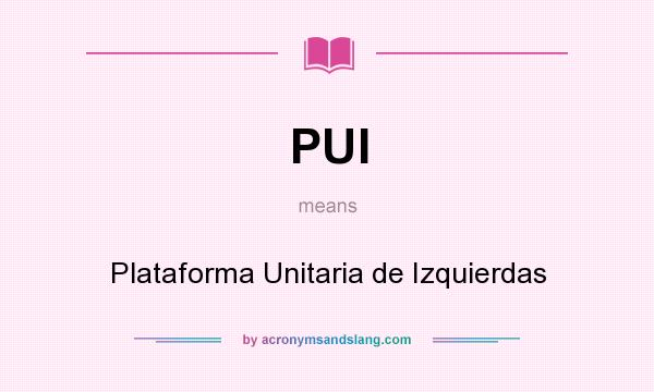 What does PUI mean? It stands for Plataforma Unitaria de Izquierdas