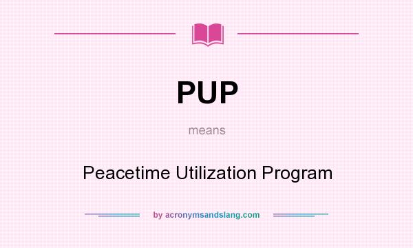 What does PUP mean? It stands for Peacetime Utilization Program
