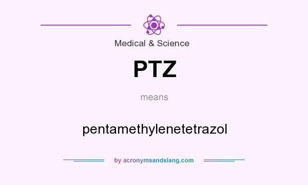 What does PTZ mean? It stands for pentamethylenetetrazol