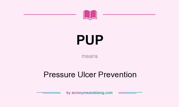 What does PUP mean? It stands for Pressure Ulcer Prevention