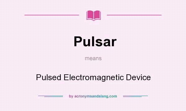 What does Pulsar mean? It stands for Pulsed Electromagnetic Device