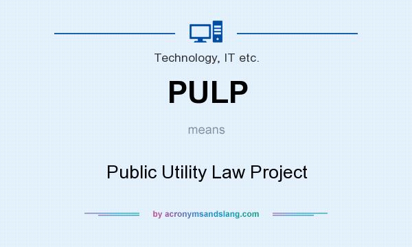 What does PULP mean? It stands for Public Utility Law Project