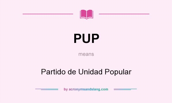 What does PUP mean? It stands for Partido de Unidad Popular