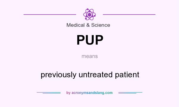 What does PUP mean? It stands for previously untreated patient