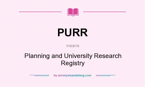 What does PURR mean? It stands for Planning and University Research Registry