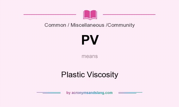 What does PV mean? It stands for Plastic Viscosity