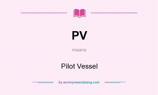 What does PV mean? It stands for Pilot Vessel