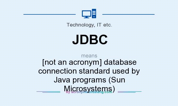 What does JDBC mean? It stands for [not an acronym] database connection standard used by Java programs (Sun Microsystems)