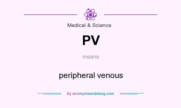What does PV mean? It stands for peripheral venous