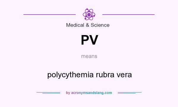 What does PV mean? It stands for polycythemia rubra vera