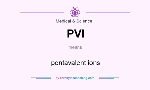 What does PVI mean? It stands for pentavalent ions