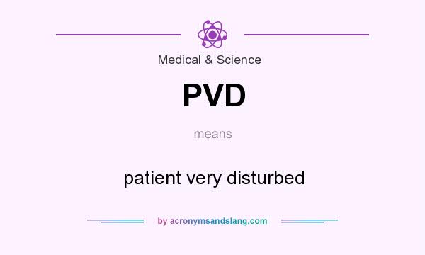 What does PVD mean? It stands for patient very disturbed