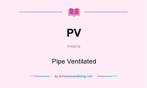 What does PV mean? It stands for Pipe Ventilated