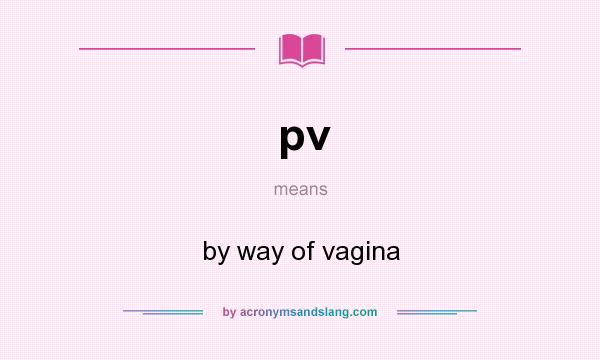 What does pv mean? It stands for by way of vagina