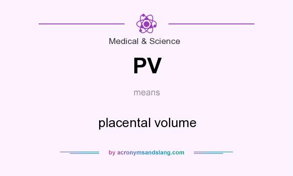 What does PV mean? It stands for placental volume