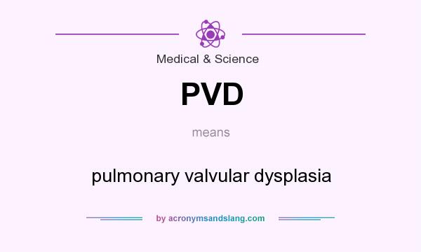 What does PVD mean? It stands for pulmonary valvular dysplasia