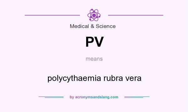 What does PV mean? It stands for polycythaemia rubra vera
