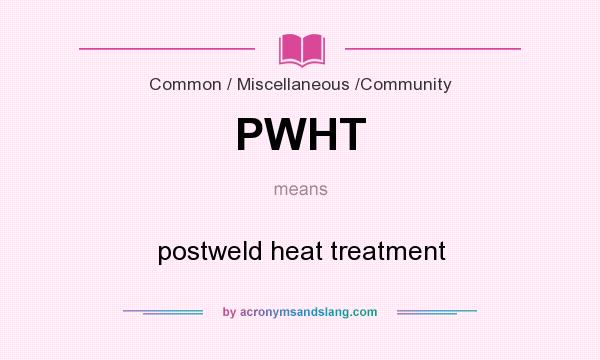 What does PWHT mean? It stands for postweld heat treatment
