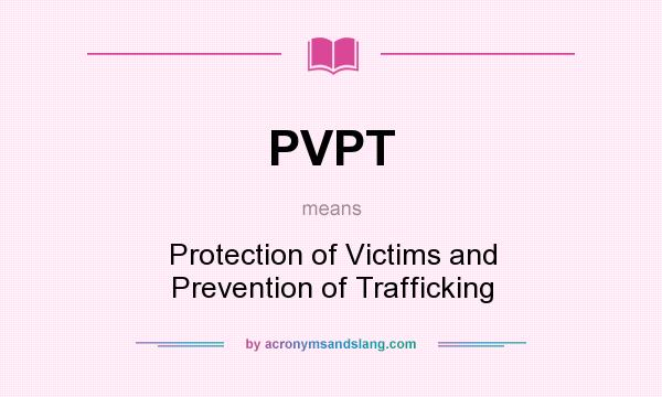 What does PVPT mean? It stands for Protection of Victims and Prevention of Trafficking