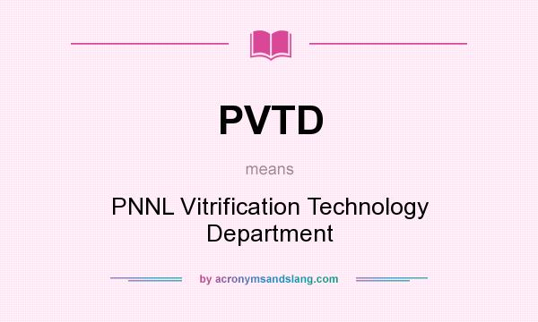 What does PVTD mean? It stands for PNNL Vitrification Technology Department