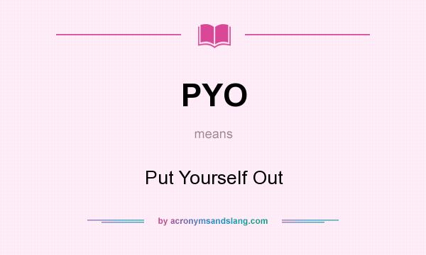 What does PYO mean? It stands for Put Yourself Out