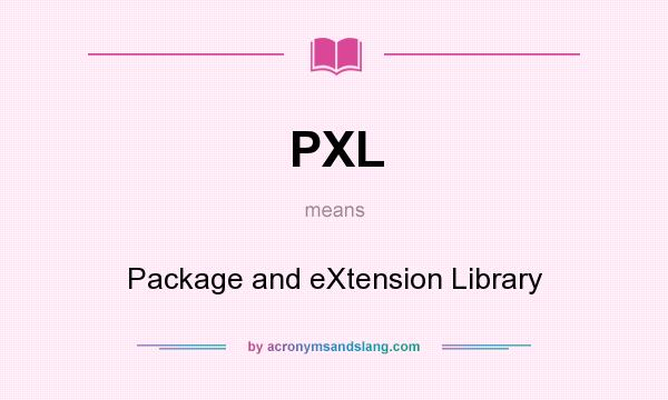 What does PXL mean? It stands for Package and eXtension Library