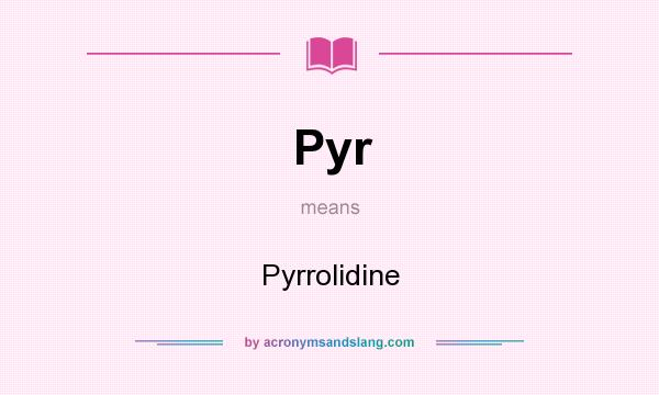 What does Pyr mean? It stands for Pyrrolidine