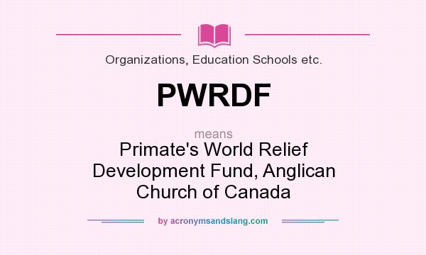 What does PWRDF mean? It stands for Primate`s World Relief Development Fund, Anglican Church of Canada