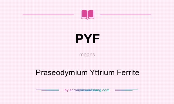 What does PYF mean? It stands for Praseodymium Yttrium Ferrite